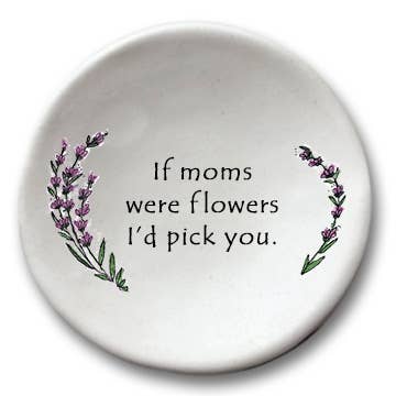 If Moms Were Flowers I'd Pick You - Ceramic Dish
